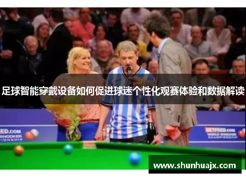 足球智能穿戴设备如何促进球迷个性化观赛体验和数据解读