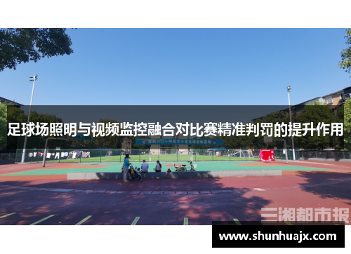 足球场照明与视频监控融合对比赛精准判罚的提升作用